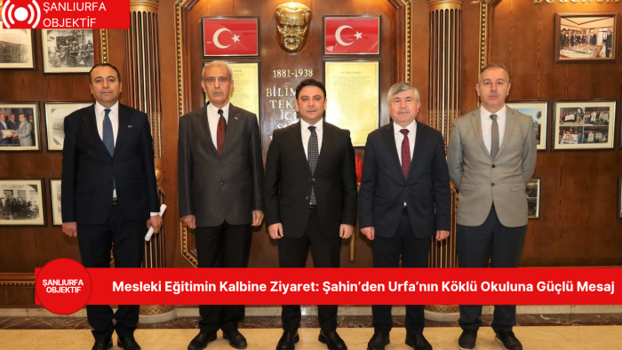 Mesleki Eğitimin Kalbine Ziyaret: Şahin’den Urfa’nın Köklü Okuluna Güçlü Mesaj